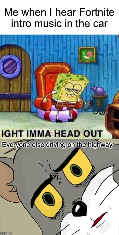Ight | Me when I hear Fortnite intro music in the car; Everyone else driving on the highway: | image tagged in memes,unsettled tom,spongebob ight imma head out,funny,highway,fortnite | made w/ Imgflip meme maker