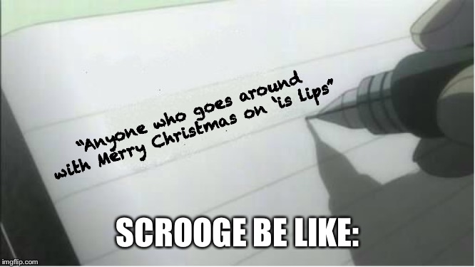 death note blank | “Anyone who goes around with Merry Christmas on ‘is lips”; SCROOGE BE LIKE: | image tagged in death note blank | made w/ Imgflip meme maker