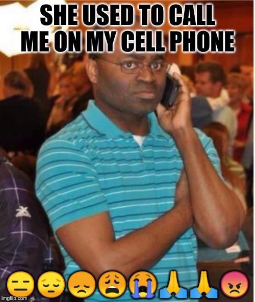 angry man on phone | SHE USED TO CALL ME ON MY CELL PHONE; 😑😔😞😩😭🙏🙏😠 | image tagged in angry man on phone | made w/ Imgflip meme maker