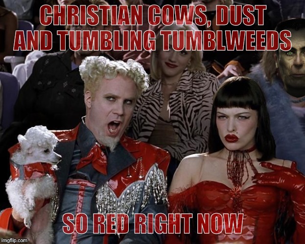 So Hot Right Now | CHRISTIAN COWS, DUST AND TUMBLING TUMBLWEEDS SO RED RIGHT NOW | image tagged in so hot right now | made w/ Imgflip meme maker