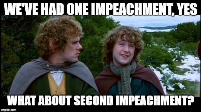 pippin second breakfast | WE'VE HAD ONE IMPEACHMENT, YES; WHAT ABOUT SECOND IMPEACHMENT? | image tagged in pippin second breakfast | made w/ Imgflip meme maker