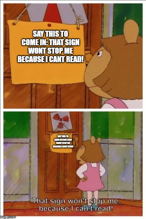 That sign won't stop me! | SAY THIS TO COME IN: THAT SIGN WONT STOP ME BECAUSE I CANT READ! SAY THIS TO COME IN:THAT SIGN WONT STOP ME BECAUSE I CANT READ! | image tagged in that sign won't stop me,funny | made w/ Imgflip meme maker