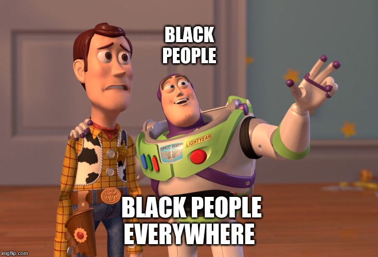 X, X Everywhere Meme | BLACK PEOPLE; BLACK PEOPLE EVERYWHERE | image tagged in memes,x x everywhere | made w/ Imgflip meme maker