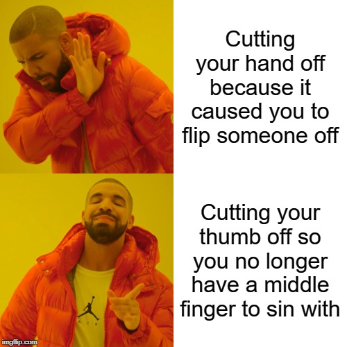 Drake Hotline Bling | Cutting your hand off because it caused you to flip someone off; Cutting your thumb off so you no longer have a middle finger to sin with | image tagged in memes,drake hotline bling | made w/ Imgflip meme maker