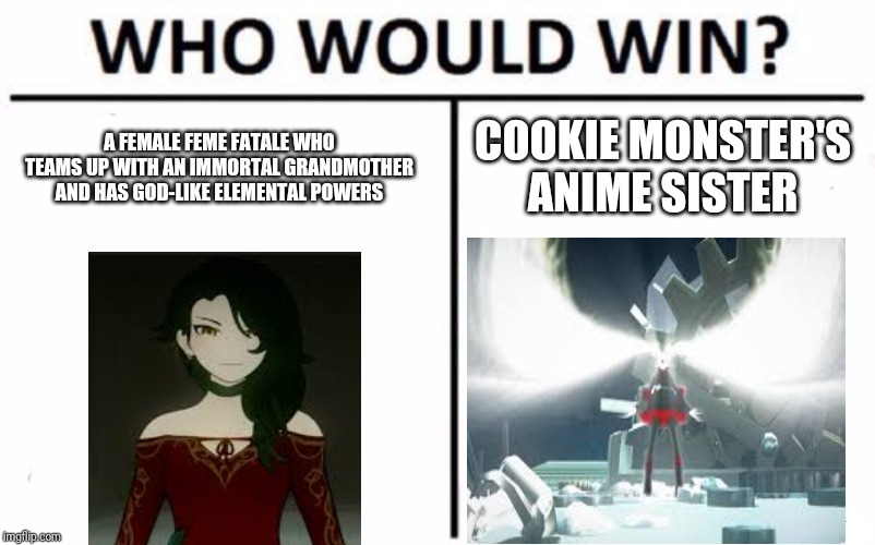 Who Would Win? | COOKIE MONSTER'S ANIME SISTER; A FEMALE FEME FATALE WHO TEAMS UP WITH AN IMMORTAL GRANDMOTHER AND HAS GOD-LIKE ELEMENTAL POWERS | image tagged in memes,who would win | made w/ Imgflip meme maker