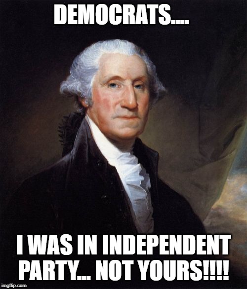 George Washington Meme | DEMOCRATS.... I WAS IN INDEPENDENT PARTY... NOT YOURS!!!! | image tagged in memes,george washington | made w/ Imgflip meme maker