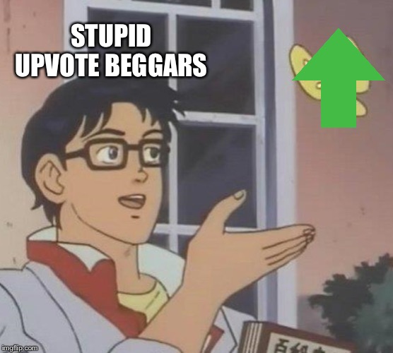 Upvote | STUPID UPVOTE BEGGARS | image tagged in memes,is this a pigeon,begging for upvotes,upvote begging | made w/ Imgflip meme maker