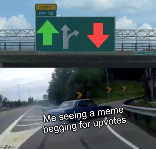 DOWNVOTES FOR ALL UPVOTE BEGGARS | Me seeing a meme begging for upvotes | image tagged in memes,left exit 12 off ramp,begging for upvotes,upvote begging | made w/ Imgflip meme maker