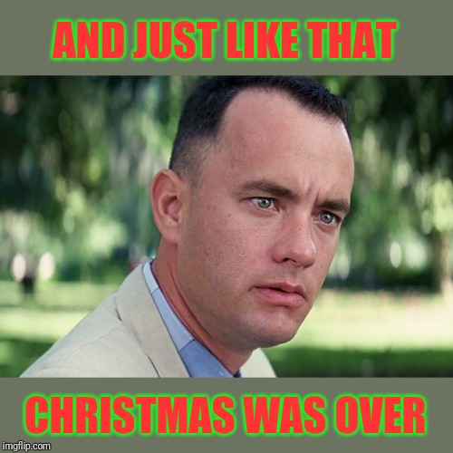 A week ago I was Christmas shopping, now it's over!!! | AND JUST LIKE THAT; CHRISTMAS WAS OVER | image tagged in memes,and just like that,christmas,time,christmas gifts,44colt | made w/ Imgflip meme maker