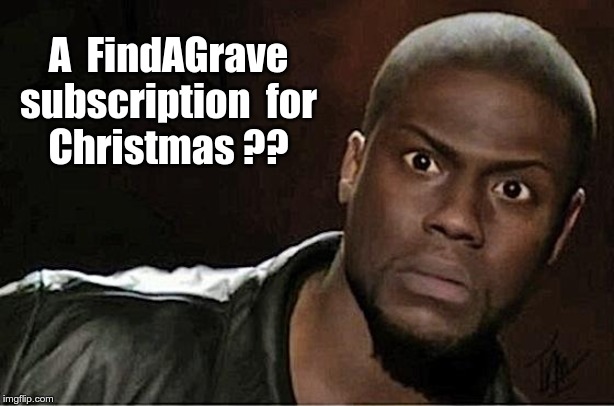 Gee! A Gift Subscription for Christmas! | A  FindAGrave
subscription  for
Christmas ?? | image tagged in memes,kevin hart,findagrave,dark humor,christmas,rick75230 | made w/ Imgflip meme maker