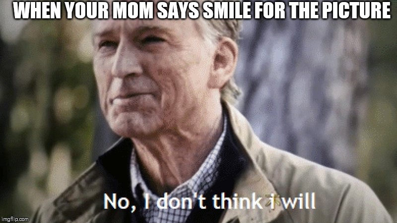 No, i dont think i will | WHEN YOUR MOM SAYS SMILE FOR THE PICTURE | image tagged in no i dont think i will | made w/ Imgflip meme maker