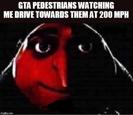 Gru No | GTA PEDESTRIANS WATCHING ME DRIVE TOWARDS THEM AT 200 MPH | image tagged in gru no | made w/ Imgflip meme maker