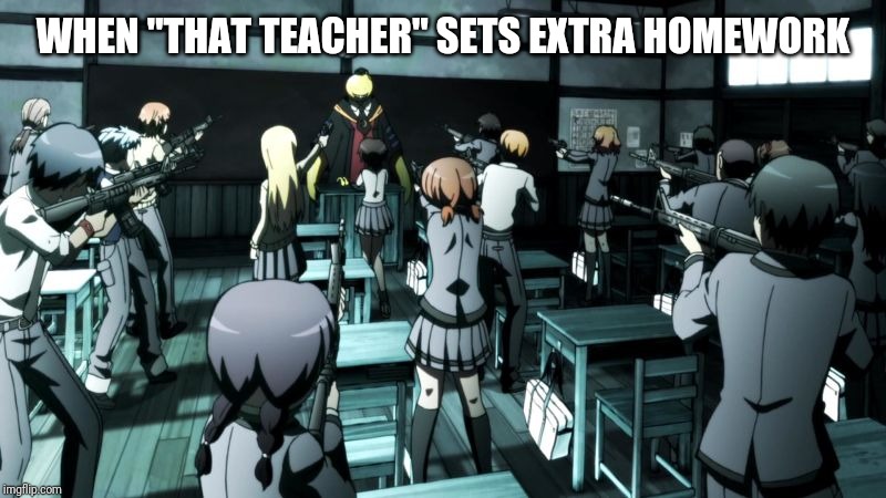 Assassination classroom  | WHEN "THAT TEACHER" SETS EXTRA HOMEWORK | image tagged in assassination classroom | made w/ Imgflip meme maker