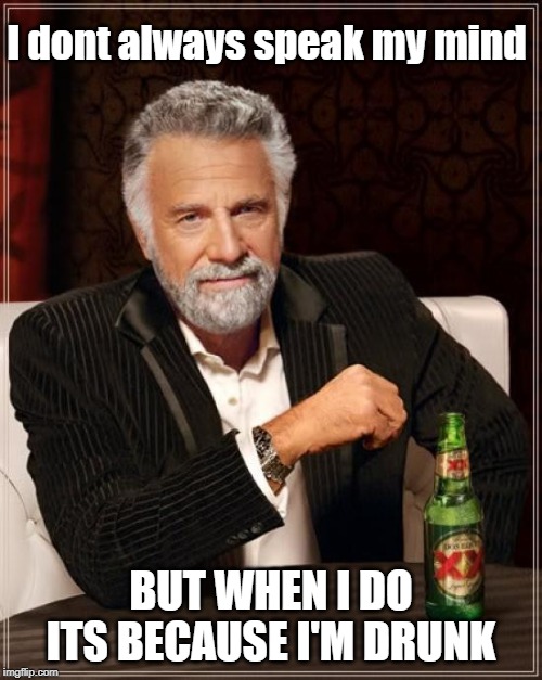 The Most Interesting Man In The World | I dont always speak my mind; BUT WHEN I DO ITS BECAUSE I'M DRUNK | image tagged in memes,the most interesting man in the world | made w/ Imgflip meme maker
