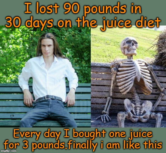I lost 90 pounds in 30 days on the juice diet; Every day I bought one juice for 3 pounds.finally i am like this | image tagged in memes,waiting skeleton | made w/ Imgflip meme maker