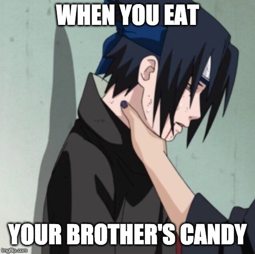 Choking Sasuke | WHEN YOU EAT; YOUR BROTHER'S CANDY | image tagged in choking sasuke | made w/ Imgflip meme maker