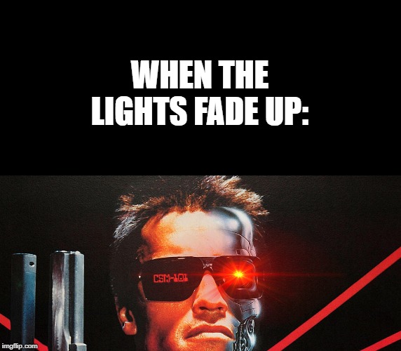 WHEN THE LIGHTS FADE UP: | made w/ Imgflip meme maker