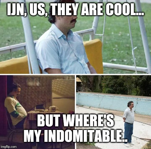 Sad Pablo Escobar Meme | IJN, US, THEY ARE COOL... BUT WHERE'S MY INDOMITABLE.. | image tagged in sad pablo escobar,WorldOfWarships | made w/ Imgflip meme maker