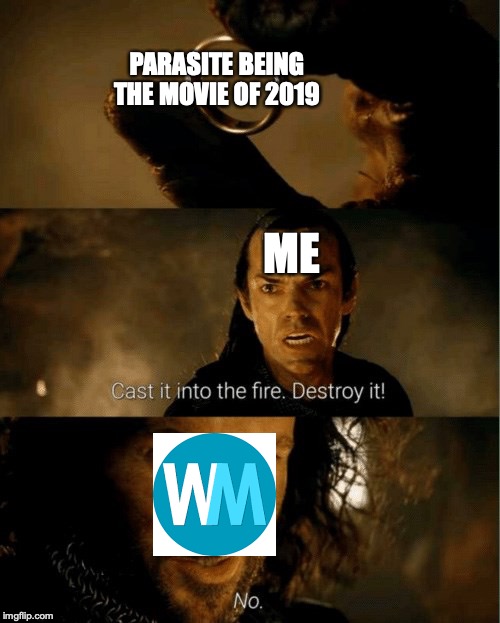 Cast it in the fire | PARASITE BEING THE MOVIE OF 2019; ME | image tagged in cast it in the fire | made w/ Imgflip meme maker