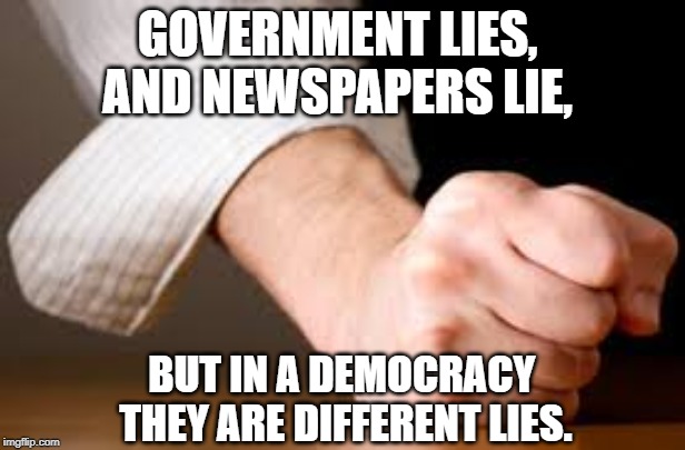 democracy | GOVERNMENT LIES, 
AND NEWSPAPERS LIE, BUT IN A DEMOCRACY 
THEY ARE DIFFERENT LIES. | image tagged in politics | made w/ Imgflip meme maker