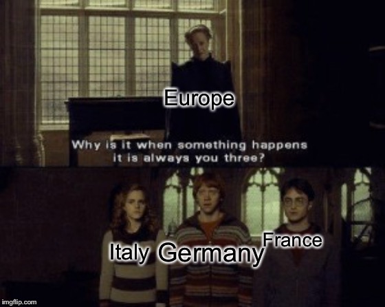 Why is it when something happens it is always you three? | Europe; France; Germany; Italy | image tagged in why is it when something happens it is always you three | made w/ Imgflip meme maker