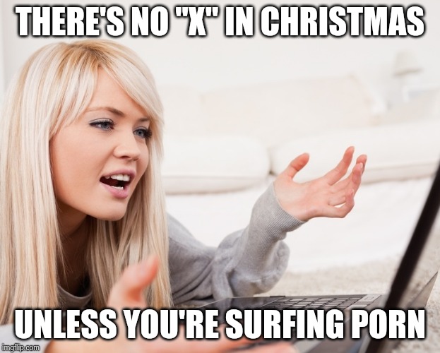 frustrated hot computer girl | THERE'S NO "X" IN CHRISTMAS UNLESS YOU'RE SURFING PORN | image tagged in frustrated hot computer girl | made w/ Imgflip meme maker