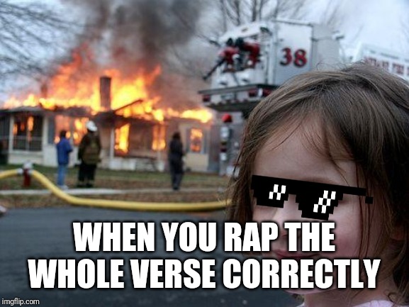 Disaster Girl | WHEN YOU RAP THE WHOLE VERSE CORRECTLY | image tagged in memes,disaster girl | made w/ Imgflip meme maker