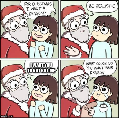 For Christmas I Want a Dragon | I WANT YOU TO NOT KILL ME RED | image tagged in for christmas i want a dragon | made w/ Imgflip meme maker