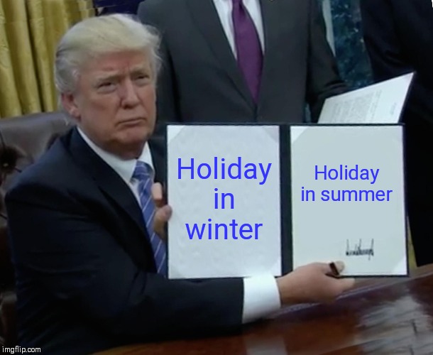Trump Bill Signing | Holiday in winter; Holiday in summer | image tagged in memes,trump bill signing | made w/ Imgflip meme maker