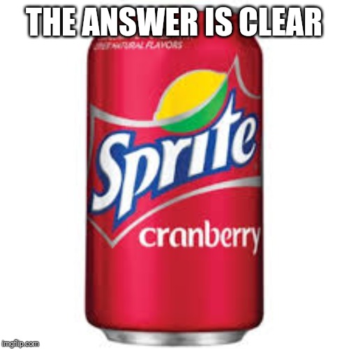 Sprite cranberry | THE ANSWER IS CLEAR | image tagged in sprite cranberry | made w/ Imgflip meme maker
