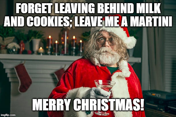 FORGET LEAVING BEHIND MILK AND COOKIES; LEAVE ME A MARTINI MERRY CHRISTMAS! | made w/ Imgflip meme maker