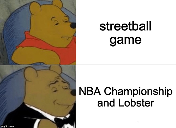 Tuxedo Winnie The Pooh Meme | streetball game; NBA Championship and Lobster | image tagged in memes,tuxedo winnie the pooh | made w/ Imgflip meme maker