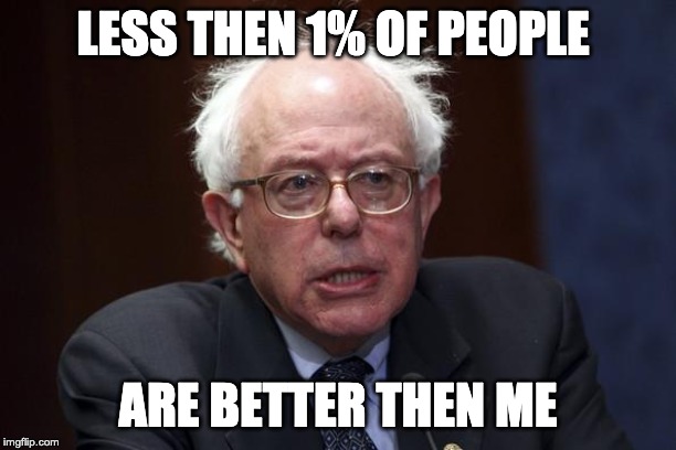 Bernie Sanders | LESS THEN 1% OF PEOPLE; ARE BETTER THEN ME | image tagged in bernie sanders | made w/ Imgflip meme maker