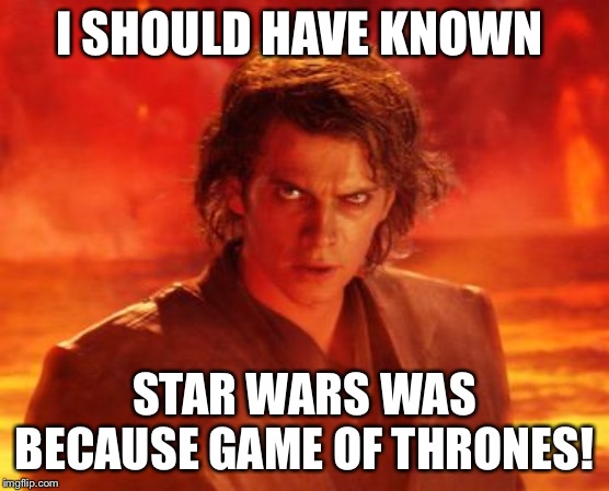 evil anakin | I SHOULD HAVE KNOWN; STAR WARS WAS BECAUSE GAME OF THRONES! | image tagged in evil anakin | made w/ Imgflip meme maker