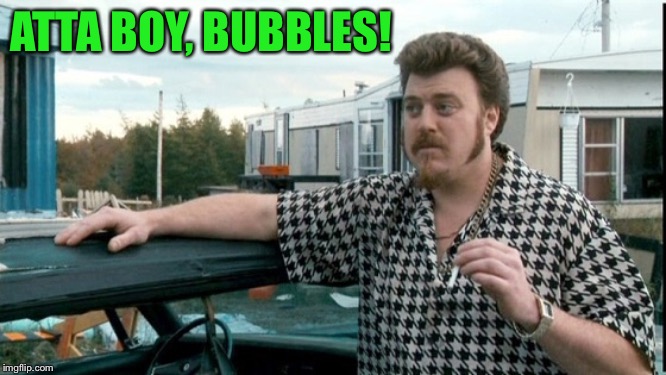 ricky trailer park boys | ATTA BOY, BUBBLES! | image tagged in ricky trailer park boys | made w/ Imgflip meme maker