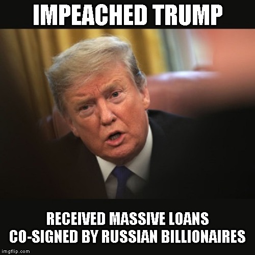 Republicans Need to Help Get Rid of COMMIE Trump | IMPEACHED TRUMP; RECEIVED MASSIVE LOANS CO-SIGNED BY RUSSIAN BILLIONAIRES | image tagged in trump putin,corrupt,russian mafia,criminal,conman,liar | made w/ Imgflip meme maker