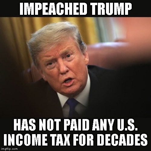 Tax Fraud | IMPEACHED TRUMP; HAS NOT PAID ANY U.S. INCOME TAX FOR DECADES | image tagged in impeached trump,corrupt,criminal,conman,liar,tax fraud | made w/ Imgflip meme maker