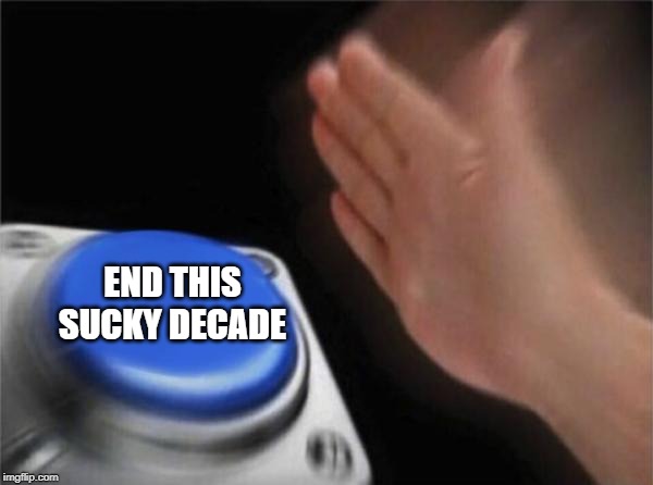 Good Riddance 20-teens-whatever-we-were calling this decade | END THIS SUCKY DECADE | image tagged in memes,blank nut button | made w/ Imgflip meme maker