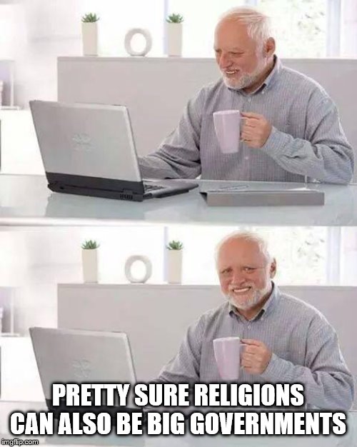 Hide the Pain Harold Meme | PRETTY SURE RELIGIONS CAN ALSO BE BIG GOVERNMENTS | image tagged in memes,hide the pain harold | made w/ Imgflip meme maker