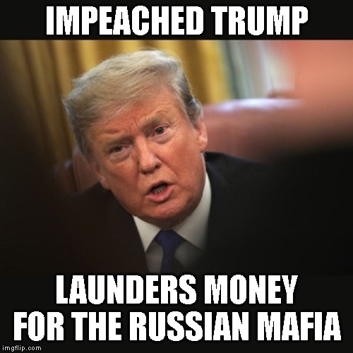 Trump Works for Putin | IMPEACHED TRUMP; LAUNDERS MONEY FOR THE RUSSIAN MAFIA | image tagged in impeached trump,russian mafia,criminal,conman,corrupt,liar | made w/ Imgflip meme maker