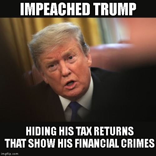 Bank Fraud | IMPEACHED TRUMP; HIDING HIS TAX RETURNS THAT SHOW HIS FINANCIAL CRIMES | image tagged in impeached trump,criminal,conman,corrupt,traitor,liar | made w/ Imgflip meme maker