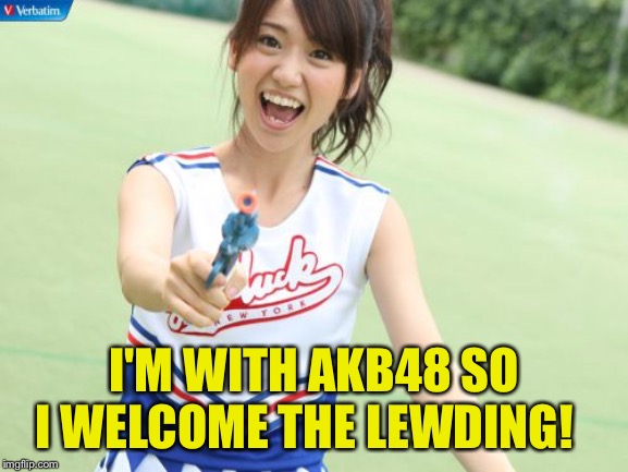 Yuko With Gun Meme | I'M WITH AKB48 SO I WELCOME THE LEWDING! | image tagged in memes,yuko with gun | made w/ Imgflip meme maker