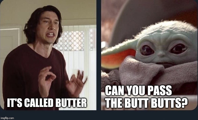 Kylo Ren Baby Yoda | IT'S CALLED BUTTER; CAN YOU PASS THE BUTT BUTTS? | image tagged in kylo ren baby yoda | made w/ Imgflip meme maker