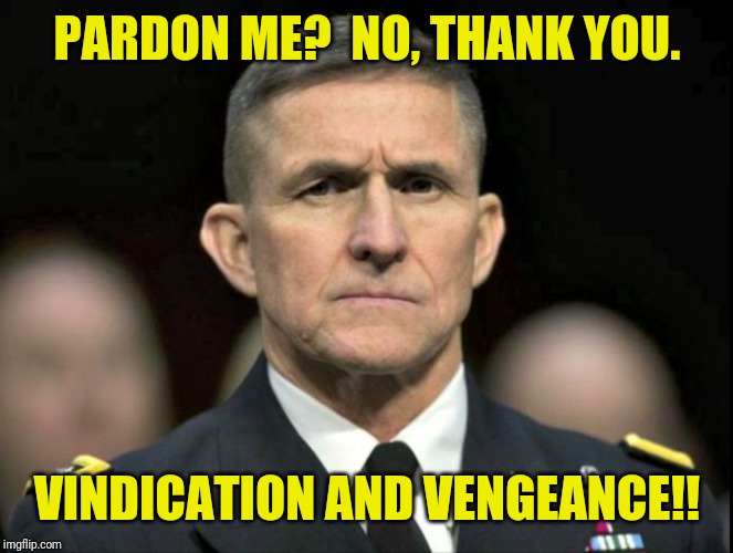 I'll show them how to eat the PAIN. | PARDON ME?  NO, THANK YOU. VINDICATION AND VENGEANCE!! | image tagged in michael flynn,qanon,payback,spygate,gitmo,and justice for all | made w/ Imgflip meme maker