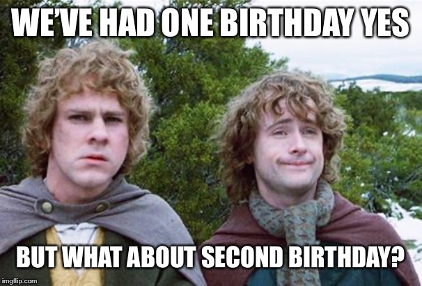 Second Breakfast | WE’VE HAD ONE BIRTHDAY YES; BUT WHAT ABOUT SECOND BIRTHDAY? | image tagged in second breakfast | made w/ Imgflip meme maker