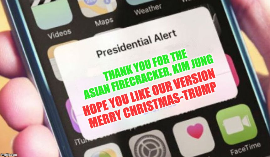 Presidential Alert | THANK YOU FOR THE ASIAN FIRECRACKER, KIM JUNG; HOPE YOU LIKE OUR VERSION
MERRY CHRISTMAS-TRUMP | image tagged in memes,presidential alert | made w/ Imgflip meme maker