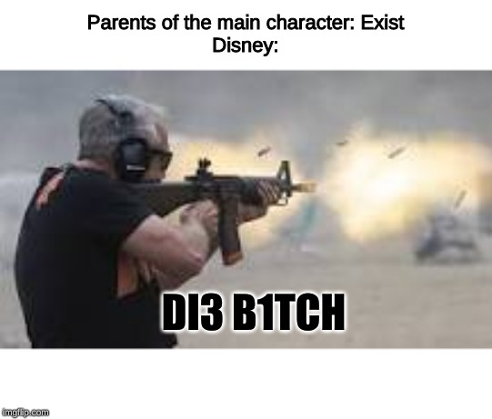 Machine Gun | Parents of the main character: Exist
Disney:; DI3 B1TCH | image tagged in machine gun | made w/ Imgflip meme maker