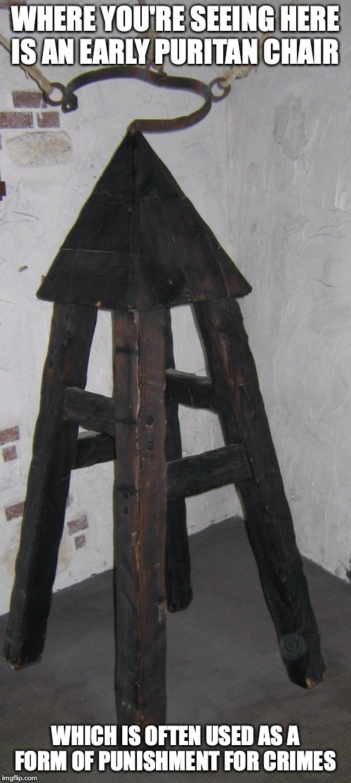 Puritan Chair | WHERE YOU'RE SEEING HERE IS AN EARLY PURITAN CHAIR; WHICH IS OFTEN USED AS A FORM OF PUNISHMENT FOR CRIMES | image tagged in chair,memes | made w/ Imgflip meme maker