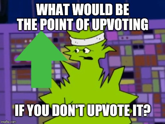 Emory | WHAT WOULD BE THE POINT OF UPVOTING IF YOU DON'T UPVOTE IT? | image tagged in emory | made w/ Imgflip meme maker