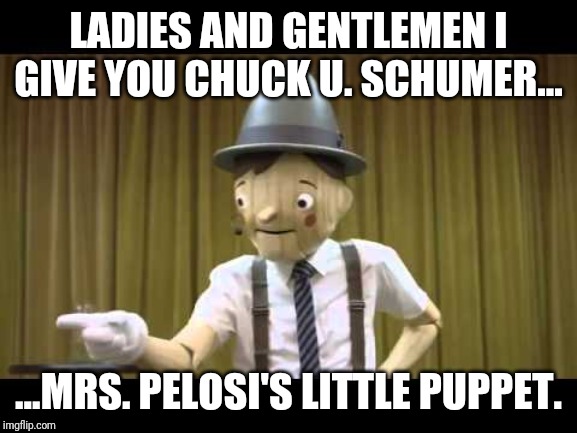 Schumer...The Puppet of Pelosi | LADIES AND GENTLEMEN I GIVE YOU CHUCK U. SCHUMER... ...MRS. PELOSI'S LITTLE PUPPET. | image tagged in chuck schumer,nancy pelosi,special snowflake,losers,idiots,maga | made w/ Imgflip meme maker